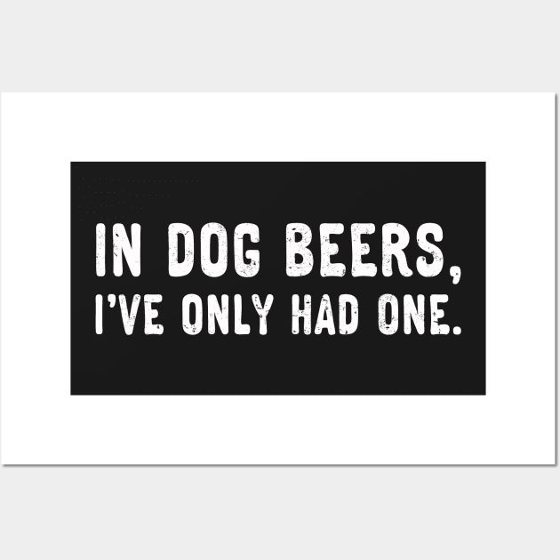 In dog beers, I've only had one. (White) Wall Art by danchampagne